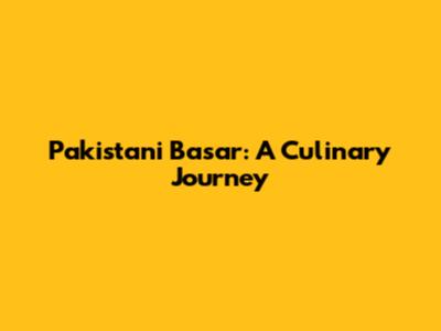 Pakistani Basar: A Culinary Journey