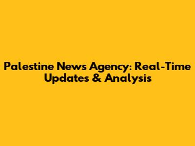 Palestine News Agency: Real-Time Updates & Analysis