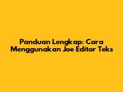 Panduan Lengkap: Cara Menggunakan Joe Editor Teks