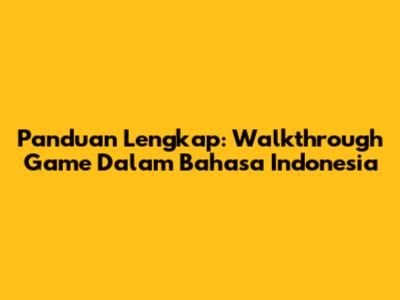 Panduan Lengkap: Walkthrough Game Dalam Bahasa Indonesia