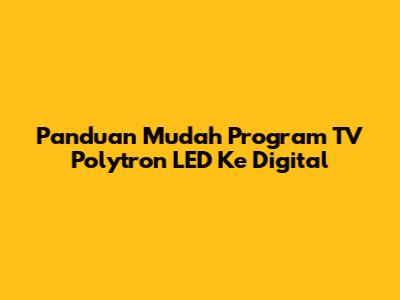 Panduan Mudah Program TV Polytron LED Ke Digital