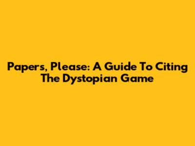 Papers, Please: A Guide To Citing The Dystopian Game