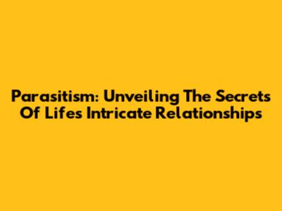 Parasitism: Unveiling The Secrets Of Life's Intricate Relationships