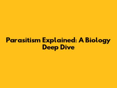 Parasitism Explained: A Biology Deep Dive