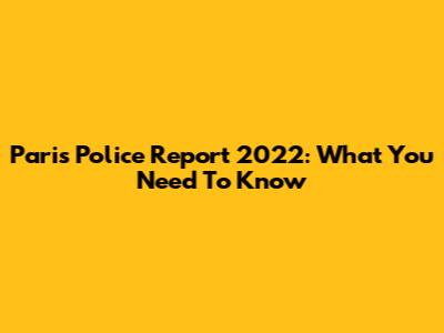 Paris Police Report 2022: What You Need To Know