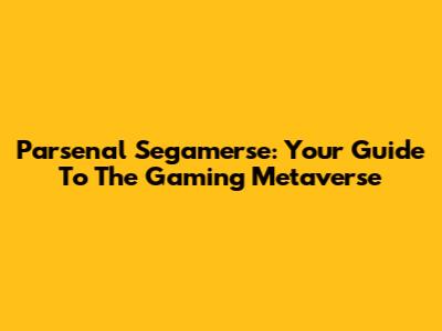Parsenal Segamerse: Your Guide To The Gaming Metaverse