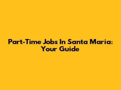 Part-Time Jobs In Santa Maria: Your Guide