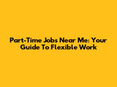 Part-Time Jobs Near Me: Your Guide To Flexible Work