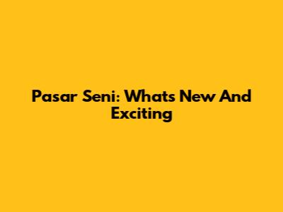 Pasar Seni: What's New And Exciting