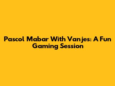 Pascol Mabar With Vanjes: A Fun Gaming Session