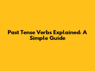 Past Tense Verbs Explained: A Simple Guide