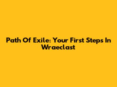 Path Of Exile: Your First Steps In Wraeclast