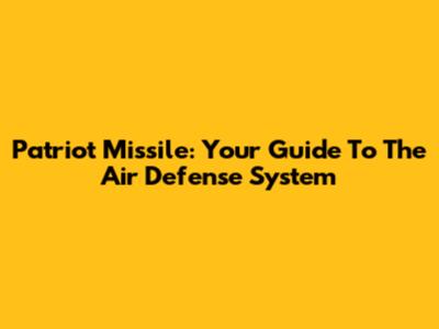Patriot Missile: Your Guide To The Air Defense System
