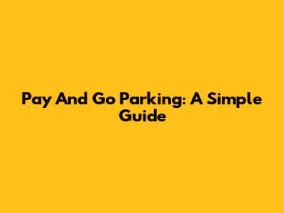 Pay And Go Parking: A Simple Guide