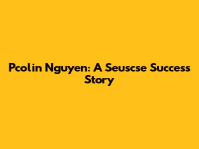 Pcolin Nguyen: A Seuscse Success Story