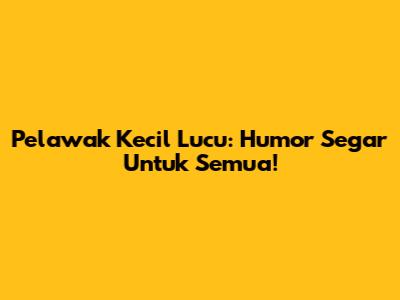 Pelawak Kecil Lucu: Humor Segar Untuk Semua!