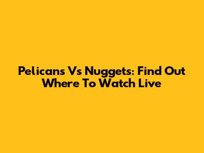 Pelicans Vs Nuggets: Find Out Where To Watch Live