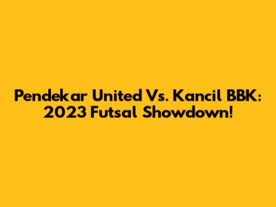 Pendekar United Vs. Kancil BBK: 2023 Futsal Showdown!