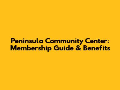 Peninsula Community Center: Membership Guide & Benefits