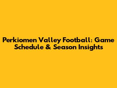 Perkiomen Valley Football: Game Schedule & Season Insights