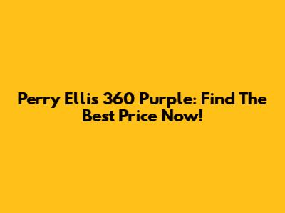 Perry Ellis 360 Purple: Find The Best Price Now!
