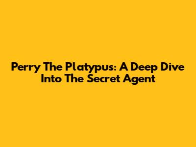 Perry The Platypus: A Deep Dive Into The Secret Agent