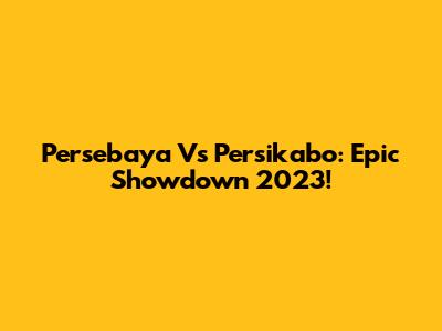 Persebaya Vs Persikabo: Epic Showdown 2023!