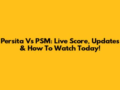 Persita Vs PSM: Live Score, Updates & How To Watch Today!
