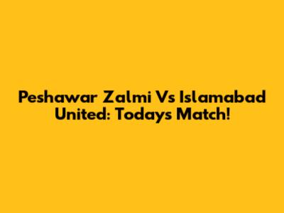Peshawar Zalmi Vs Islamabad United: Today's Match!