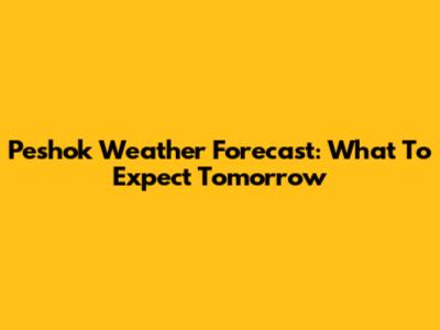 Peshok Weather Forecast: What To Expect Tomorrow
