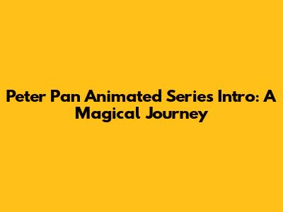 Peter Pan Animated Series Intro: A Magical Journey