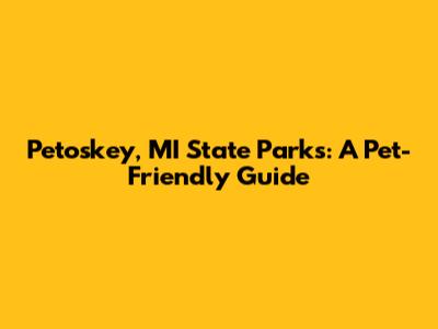 Petoskey, MI State Parks: A Pet-Friendly Guide