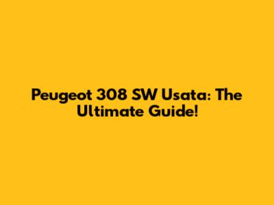 Peugeot 308 SW Usata: The Ultimate Guide!