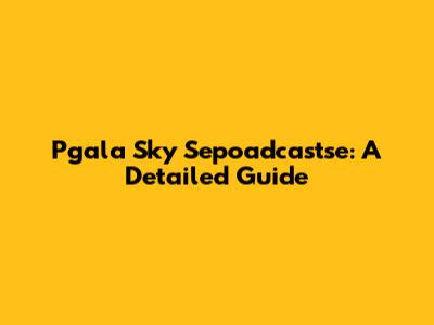 Pgala Sky Sepoadcastse: A Detailed Guide
