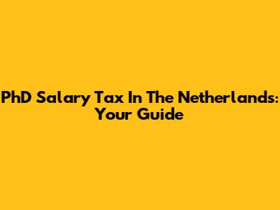 PhD Salary Tax In The Netherlands: Your Guide
