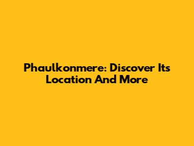 Phaulkonmere: Discover Its Location And More