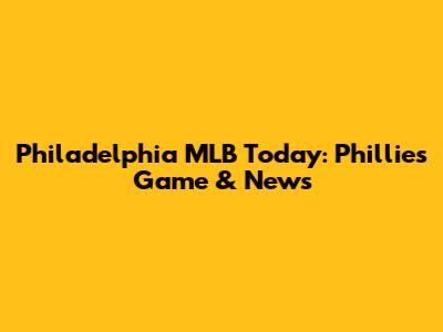Philadelphia MLB Today: Phillies Game & News