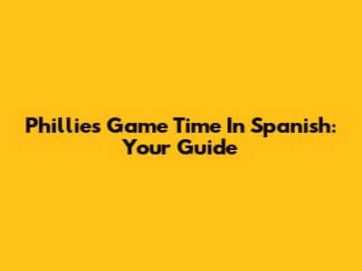 Phillies Game Time In Spanish: Your Guide