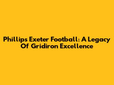 Phillips Exeter Football: A Legacy Of Gridiron Excellence
