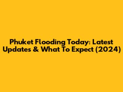 Phuket Flooding Today: Latest Updates & What To Expect (2024)