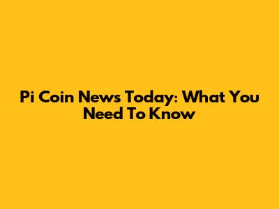 Pi Coin News Today: What You Need To Know