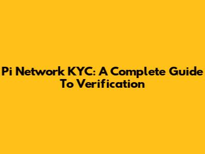 Pi Network KYC: A Complete Guide To Verification