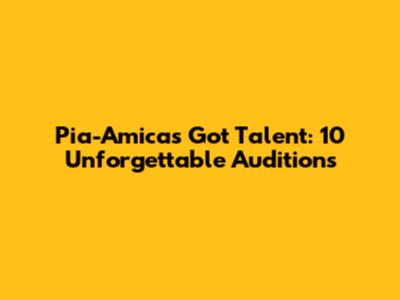 Pia-Amica's Got Talent: 10 Unforgettable Auditions