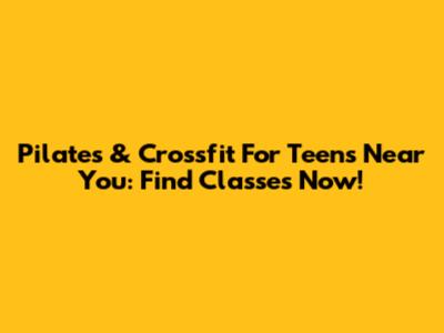 Pilates & Crossfit For Teens Near You: Find Classes Now!