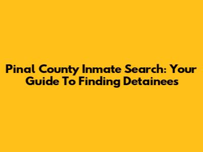 Pinal County Inmate Search: Your Guide To Finding Detainees