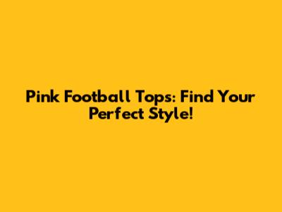 Pink Football Tops: Find Your Perfect Style!