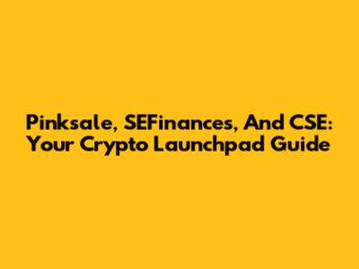 Pinksale, SEFinances, And CSE: Your Crypto Launchpad Guide