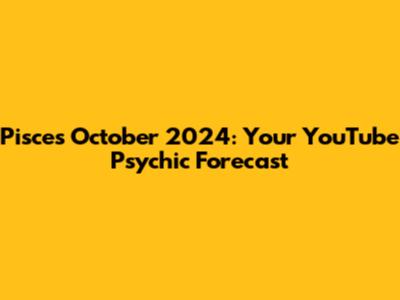 Pisces October 2024: Your YouTube Psychic Forecast