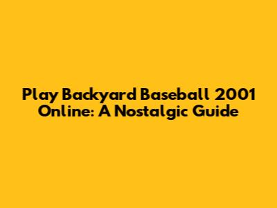 Play Backyard Baseball 2001 Online: A Nostalgic Guide