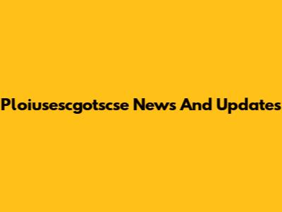 Ploiusescgotscse News And Updates